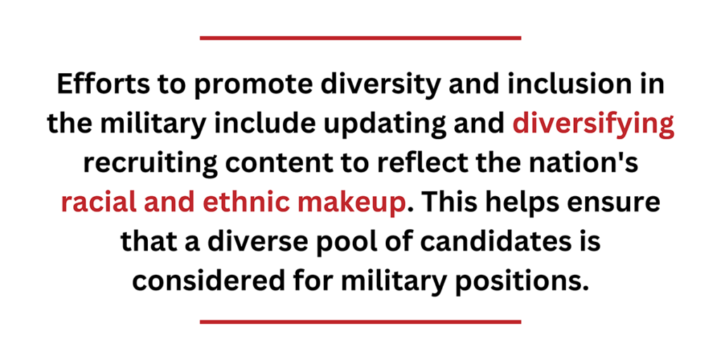 Efforts to promote diversity and inclusion in the military include updating and diversifying recruiting content to reflect the nation's racial and ethnic makeup